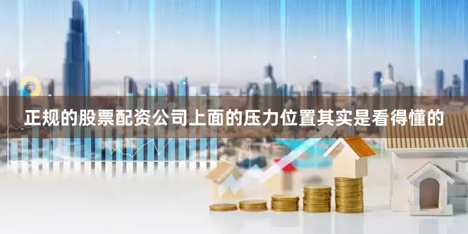 正规的股票配资公司上面的压力位置其实是看得懂的
