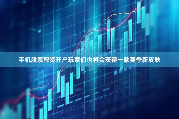 手机股票配资开户玩家们也将会获得一款赛季新皮肤