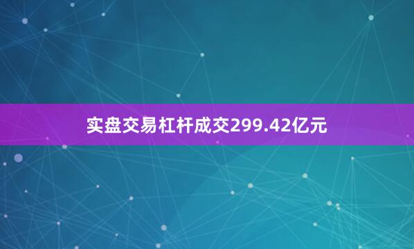 实盘交易杠杆成交299.42亿元