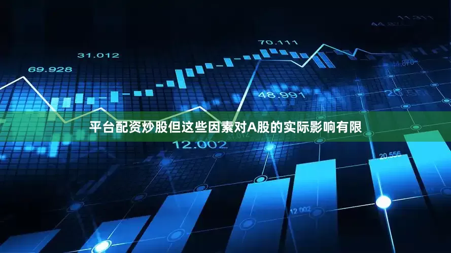 平台配资炒股但这些因素对A股的实际影响有限