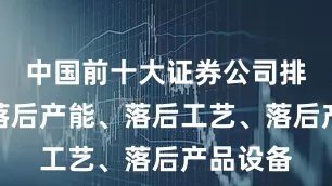 中国前十大证券公司排名淘汰落后产能、落后工艺、落后产品设备