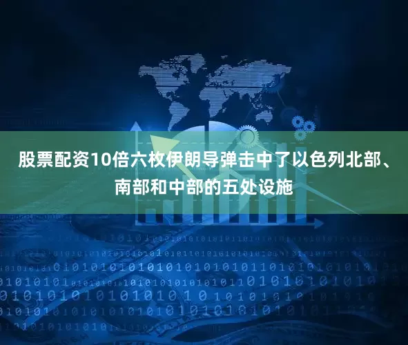 股票配资10倍六枚伊朗导弹击中了以色列北部、南部和中部的五处设施