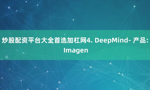 炒股配资平台大全首选加杠网4. DeepMind- 产品: Imagen