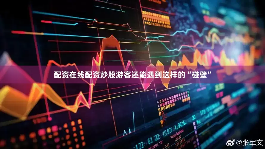 配资在线配资炒股游客还能遇到这样的“碰壁”