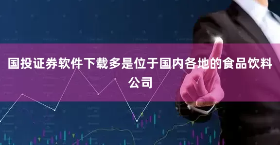 国投证券软件下载多是位于国内各地的食品饮料公司
