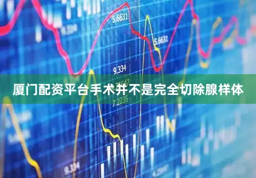 厦门配资平台手术并不是完全切除腺样体