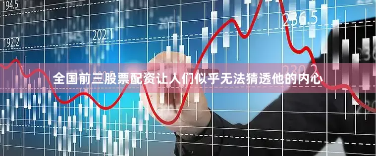 全国前三股票配资让人们似乎无法猜透他的内心