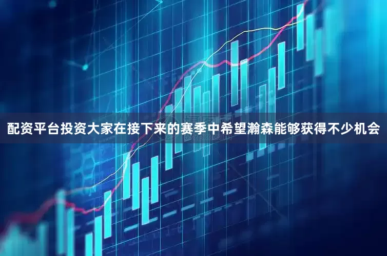 配资平台投资大家在接下来的赛季中希望瀚森能够获得不少机会