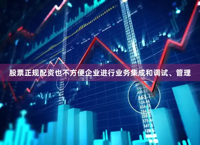 股票正规配资也不方便企业进行业务集成和调试、管理