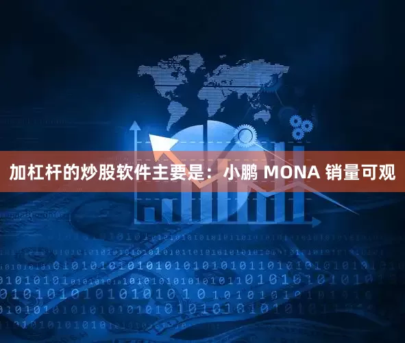 加杠杆的炒股软件主要是：小鹏 MONA 销量可观