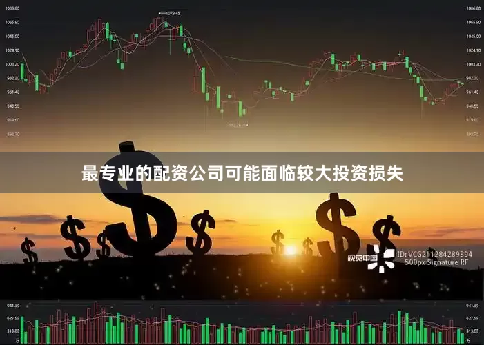 最专业的配资公司可能面临较大投资损失