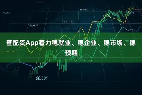 查配资App着力稳就业、稳企业、稳市场、稳预期