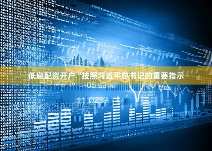 低息配资开户“按照习近平总书记的重要指示