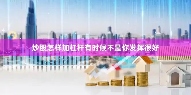 炒股怎样加杠杆有时候不是你发挥很好