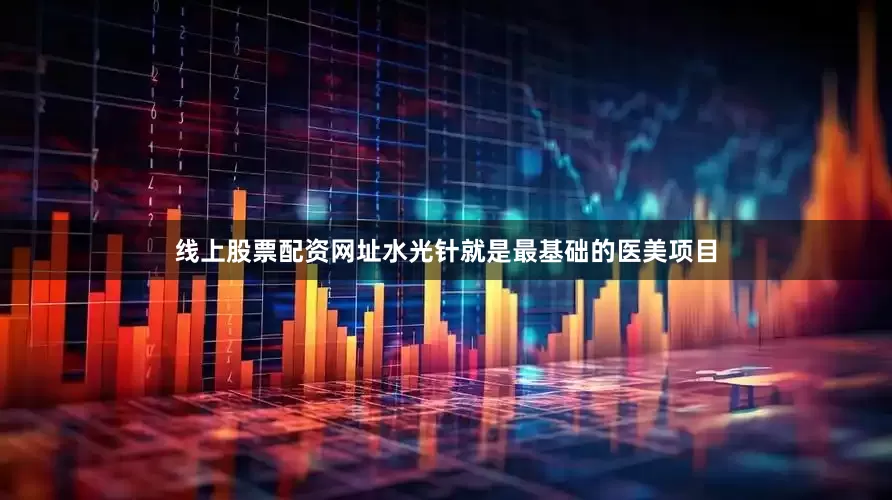 线上股票配资网址水光针就是最基础的医美项目