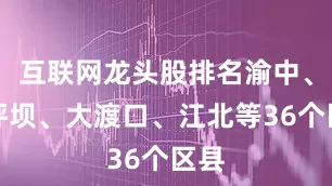 互联网龙头股排名渝中、沙坪坝、大渡口、江北等36个区县
