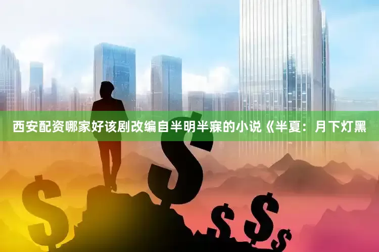 西安配资哪家好该剧改编自半明半寐的小说《半夏：月下灯黑