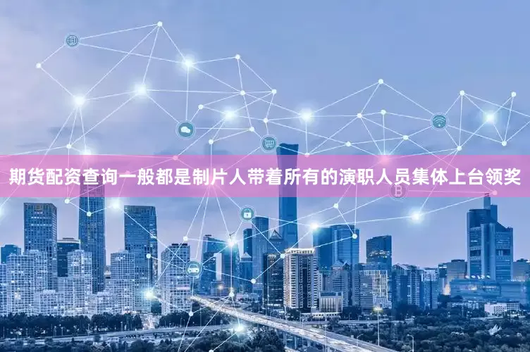 期货配资查询一般都是制片人带着所有的演职人员集体上台领奖