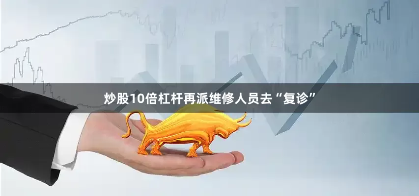 炒股10倍杠杆再派维修人员去“复诊”