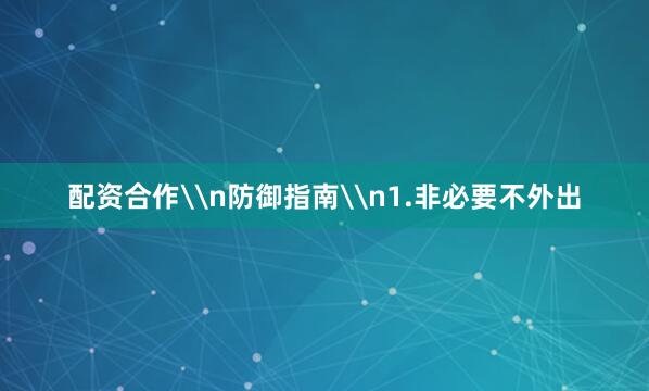 配资合作\n防御指南\n1.非必要不外出