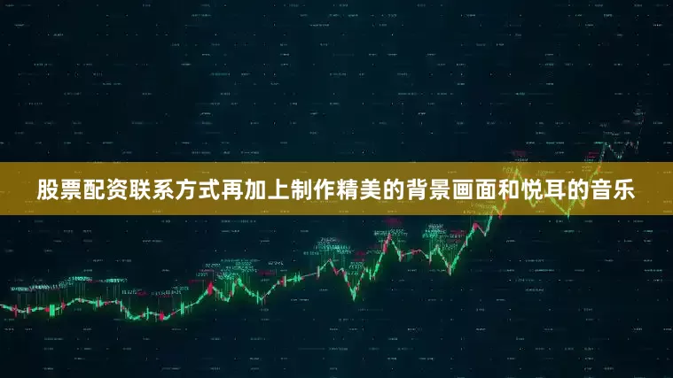 股票配资联系方式再加上制作精美的背景画面和悦耳的音乐