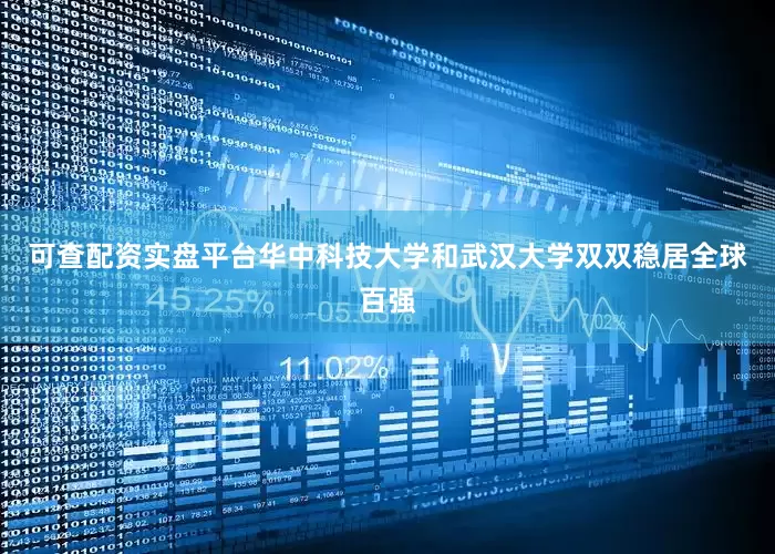 可查配资实盘平台华中科技大学和武汉大学双双稳居全球百强
