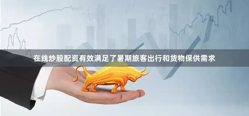 在线炒股配资有效满足了暑期旅客出行和货物保供需求